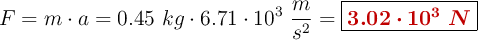 F = m\cdot a = 0.45\ kg\cdot 6.71\cdot 10^3\ \frac{m}{s^2} = \fbox{\color[RGB]{192,0,0}{\bm{3.02\cdot 10^3\ N}}}