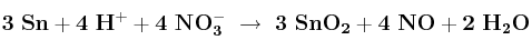 \bf 3\ Sn + 4\ H^+ + 4\ NO_3^-\ \to\ 3\ SnO_2 + 4\ NO + 2\ H_2O