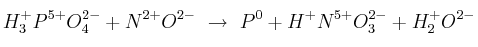 H_3^+P^{5+}O_4^{2-} + N^{2+}O^{2-}\ \to\ P^0 + H^+N^{5+}O_3^{2-} + H_2^+O^{2-}
