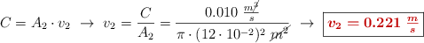 C = A_2\cdot v_2\ \to\ v_2 = \frac{C}{A_2} = \frac{0.010\ \frac{m\cancel{^3}}{s}}{\pi\cdot (12\cdot 10^{-2})^2\ \cancel{m^2}}\ \to\ \fbox{\color[RGB]{192,0,0}{\bm{v_2 = 0.221\ \frac{m}{s}}}}
