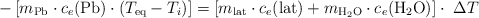 -\left[m_{\ce{Pb}}\cdot c_e(\ce{Pb})\cdot (T_{\ce{eq}} - T_i)\right] = \left[m_{\ce{lat}}\cdot c_e(\ce{lat}) + m_{\ce{H2O}}\cdot c_e(\ce{H2O})\right]\cdot\ \Delta T