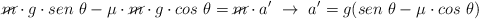 \cancel{m}\cdot g\cdot sen\ \theta - \mu\cdot \cancel{m}\cdot g\cdot cos\ \theta = \cancel{m}\cdot a^{\prime}\ \to\ a^{\prime} = g(sen\ \theta - \mu\cdot cos\ \theta)
