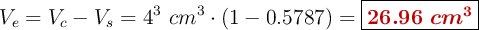 V_e = V_c - V_s = 4^3\ cm^3\cdot (1- 0.5787)= \fbox{\color[RGB]{192,0,0}{\bm{26.96\ cm^3}}}