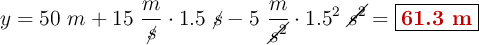 y = 50\ m + 15\ \frac{m}{\cancel{s}}\cdot 1.5\ \cancel{s} - 5\ \frac{m}{\cancel{s^2}}\cdot 1.5^2\ \cancel{s^2} = \fbox{\color[RGB]{192,0,0}{\bf 61.3\ m}}