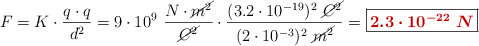F = K\cdot \frac{q\cdot q}{d^2} = 9\cdot 10^9\ \frac{N\cdot \cancel{m^2}}{\cancel{C^2}}\cdot \frac{(3.2\cdot 10^{-19})^2\ \cancel{C^2}}{(2\cdot 10^{-3})^2\ \cancel{m^2}} = \fbox{\color[RGB]{192,0,0}{\bm{2.3\cdot 10^{-22}\ N}}}