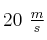 20\ \textstyle{m\over s}
