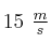 15\ \textstyle{m\over s}