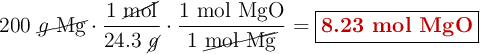 200\ \cancel{g\ \ce{Mg}}\cdot \frac{1\ \cancel{\text{mol}}}{24.3\ \cancel{g}}\cdot \frac{1\ \ce{mol\ MgO}}{1\ \cancel{\ce{mol\ Mg}}} = \fbox{\color[RGB]{192,0,0}{\textbf{8.23 mol MgO}}}