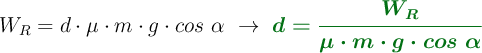 W_R = d\cdot \mu\cdot m\cdot g\cdot cos\ \alpha\ \to\ \color[RGB]{2,112,20}{\bm{d = \frac{W_R}{\mu\cdot m\cdot g\cdot cos\ \alpha}}}
