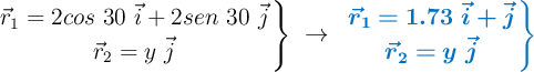 \left \vec{r}_1 = 2cos\ 30\ \vec{i} + 2sen\ 30\ \vec{j} \atop \vec{r}_2  = y\ \vec{j} \right \}\ \to\ \color[RGB]{0,112,192}{\bm{\left \vec{r}_1 = 1.73\ \vec{i} + \vec{j} \atop \vec{r}_2 = y\ \vec{j} \right \}}}