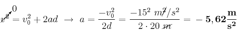 \cancelto{0}{v^2} = v_0^2 + 2ad\ \to\ a = \frac{- v_0^2}{2d} = \frac{- 15^2\ m\cancel{^2}/s^2}{2\cdot 20\ \cancel{m}} = \bf - 5,62\frac{m}{s^2}