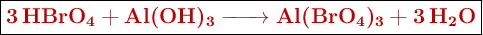 \fbox{\color[RGB]{192,0,0}{\textbf{\ce{3HBrO4 + Al(OH)3 -> Al(BrO4)3 + 3H2O}}}}