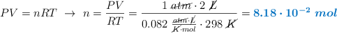 PV = nRT\ \to\ n = \frac{PV}{RT} = \frac{1\ \cancel{atm}\cdot 2\ \cancel{L}}{0.082\ \frac{\cancel{atm}\cdot \cancel{L}}{\cancel{K}\cdot mol}\cdot 298\ \cancel{K}} = \color[RGB]{0,112,192}{\bm{8.18\cdot 10^{-2}\ mol}}