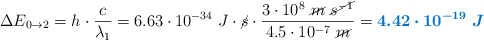 \Delta E_{0\to 2} = h\cdot \frac{c}{\lambda_1} = 6.63\cdot 10^{-34}\ J\cdot \cancel{s}\cdot \frac{3\cdot 10^8\ \cancel{m}\ \cancel{s^{-1}}}{4.5\cdot 10^{-7}\ \cancel{m}} = \color[RGB]{0,112,192}{\bm{4.42\cdot 10^{-19}\ J}}