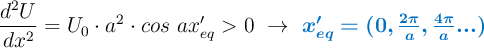 \frac{d^2U}{dx^2} = U_0\cdot a^2\cdot cos\ ax^{\prime}_{eq} > 0\ \to\ \color[RGB]{0,112,192}{\bm{x^{\prime}_{eq} =  (0, \textstyle{2\pi\over a}, \textstyle{4\pi\over a}...)}}