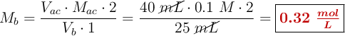 M_b = \frac{V_{ac}\cdot M_{ac}\cdot 2}{V_b\cdot 1} = \frac{40\ \cancel{mL}\cdot 0.1\ M\cdot 2}{25\ \cancel{mL}}= \fbox{\color[RGB]{192,0,0}{\bm{0.32\ \frac{mol}{L}}}}