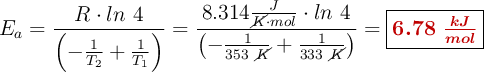 E_a = \frac{R\cdot ln\ 4}{\left(-\frac{1}{T_2} + \frac{1}{T_1}\right)} = \frac{8.314\frac{J}{\cancel{K}\cdot mol}\cdot ln\ 4}{\left(-\frac{1}{353\ \cancel{K}} + \frac{1}{333\ \cancel{K}}\right)} = \fbox{\color[RGB]{192,0,0}{\bm{6.78\ \frac{kJ}{mol}}}}