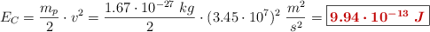 E_C = \frac{m_p}{2}\cdot v^2 = \frac{1.67\cdot 10^{-27}\ kg}{2}\cdot (3.45\cdot 10^7)^2\ \frac{m^2}{s^2} = \fbox{\color[RGB]{192,0,0}{\bm{9.94\cdot 10^{-13}\ J}}}