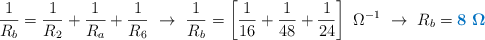 \frac{1}{R_b} = \frac{1}{R_2} + \frac{1}{R_a} + \frac{1}{R_6}\ \to\ \frac{1}{R_b} = \left[\frac{1}{16} + \frac{1}{48} + \frac{1}{24}\right]\ \Omega^{-1}\ \to\ R_b = \color[RGB]{0,112,192}{\bf 8\ \Omega