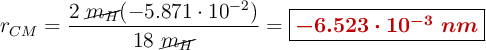 r_{CM}  = \frac{2\ \cancel{m_H}(-5.871\cdot 10^{-2})}{18\ \cancel{m_H}} = \fbox{\color[RGB]{192,0,0}{\bm{- 6.523\cdot 10^{-3}\ nm}}}}