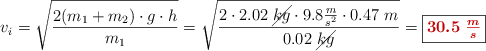 v_i = \sqrt {\frac{2(m_1 + m_2)\cdot g\cdot h}{m_1}}  = \sqrt {\frac{2 \cdot 2.02\ \cancel{kg}\cdot 9.8\frac{m}{s^2} \cdot 0.47\ m}{0.02\ \cancel{kg}}} = \fbox{\color[RGB]{192,0,0}{\bm{30.5\ \frac{m}{s}}}}