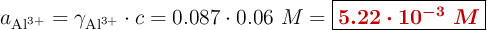 a_{\ce{Al^{3+}}} = \gamma_{\ce{Al^{3+}}}\cdot c = 0.087\cdot 0.06\ M = \fbox{\color[RGB]{192,0,0}{\bm{5.22\cdot 10^{-3}\ M}}}