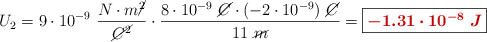 U_2 = 9\cdot 10^{-9}\ \frac{N\cdot m\cancel{^2}}{\cancel{C^2}}\cdot \frac{8\cdot 10^{-9}\ \cancel{C}\cdot (-2\cdot 10^{-9})\ \cancel{C}}{11\ \cancel{m}} = \fbox{\color[RGB]{192,0,0}{\bm{-1.31\cdot 10^{-8}\ J}}}
