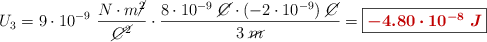 U_3 = 9\cdot 10^{-9}\ \frac{N\cdot m\cancel{^2}}{\cancel{C^2}}\cdot \frac{8\cdot 10^{-9}\ \cancel{C}\cdot (-2\cdot 10^{-9})\ \cancel{C}}{3\ \cancel{m}} = \fbox{\color[RGB]{192,0,0}{\bm{-4.80\cdot 10^{-8}\ J}}}