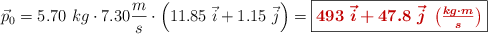 \vec p_0 = 5.70\ kg\cdot 7.30\frac{m}{s}\cdot \left(11.85\ \vec i + 1.15\ \vec j\right) = \fbox{\color[RGB]{192,0,0}{\bm{493\ \vec i + 47.8\ \vec j\ \left(\frac{kg\cdot m}{s}\right)}}}