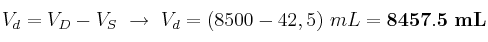 V_d = V_D - V_S\ \to\ V_d = (8500 - 42,5)\ mL = \bf 8457.5\ mL