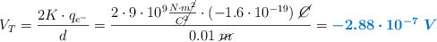 V_T = \frac{2K\cdot q_{e^-}}{d} = \frac{2\cdot 9\cdot 10^9\frac{N\cdot m\cancel{^2}}{C\cancel{^2}}\cdot (-1.6\cdot 10^{-19})\ \cancel{C}}{0.01\ \cancel{m}} = \color[RGB]{0,112,192}{\bm{-2.88 \cdot 10^{-7}\ V}}