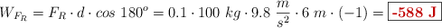 W_{F_R} = F_R\cdot d\cdot cos\ 180^o = 0.1\cdot 100\ kg\cdot 9.8\ \frac{m}{s^2}\cdot 6\ m\cdot (-1) = \fbox{\color[RGB]{192,0,0}{\bf -588\ J}}