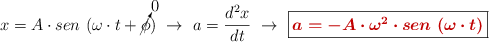 x = A\cdot sen\ (\omega\cdot t + \cancelto{0}{\phi})\ \to\ a = \frac{d^2 x}{dt}\ \to\ \fbox{\color[RGB]{192,0,0}{\bm{a = -A\cdot \omega^2\cdot sen\ (\omega\cdot t)}}}