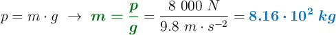 p = m\cdot g\ \to\ {\color[RGB]{2,112,20}{\bm{m = \frac{p}{g}}}} = \frac{8\ 000\ N}{9.8\ m\cdot s^{-2}} = \color[RGB]{0,112,192}{\bm{8.16\cdot 10^2\ kg}}
