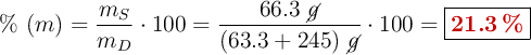 \%\ (m) = \frac{m_S}{m_D}\cdot 100 = \frac{66.3\ \cancel{g}}{(63.3 + 245)\ \cancel{g}}\cdot 100 = \fbox{\color[RGB]{192,0,0}{\bf 21.3\ \%}}