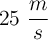 25 \ \frac{m}{s}