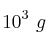 10^3\ g