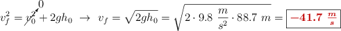 v_f^2 = \cancelto{0}{v_0^2} + 2gh_0\ \to\ v_f = \sqrt{2gh_0} = \sqrt{2\cdot 9.8\ \frac{m}{s^2}\cdot 88.7\ m} = \fbox{\color[RGB]{192,0,0}{\bm{-41.7\ \frac{m}{s}}}}