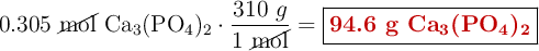 0.305\ \cancel{\text{mol}}\ \ce{Ca3(PO4)2}\cdot \frac{310\ g}{1\ \cancel{\text{mol}}} = \fbox{\color[RGB]{192,0,0}{\textbf{94.6 g \ce{Ca3(PO4)2}}}}