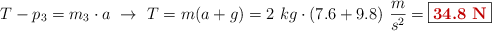 T - p_3 = m_3\cdot a\ \to\ T = m(a + g) = 2\ kg\cdot (7.6 + 9.8)\ \frac{m}{s^2} = \fbox{\color[RGB]{192,0,0}{\bf 34.8\ N}}