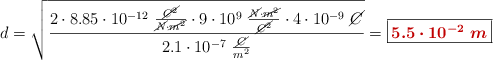 d = \sqrt{\frac{2\cdot 8.85\cdot 10^{-12}\ \frac{\cancel{C^2}}{\cancel{N}\cdot \cancel{m^2}}\cdot 9\cdot 10^9\ \frac{\cancel{N}\cdot \cancel{m^2}}{\cancel{C^2}}\cdot 4\cdot 10^{-9}\ \cancel{C}}{2.1\cdot 10^{-7}\ \frac{\cancel{C}}{m^2}}} = \fbox{\color[RGB]{192,0,0}{\bm{5.5\cdot 10^{-2}\ m}}}