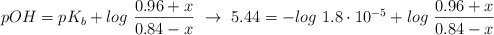 pOH = pK_b + log\ \frac{0.96 + x}{0.84 - x}\ \to\ 5.44 = - log\ 1.8\cdot 10^{-5} + log\ \frac{0.96 + x}{0.84 - x}