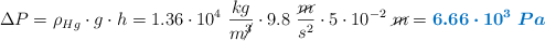 \Delta P = \rho_{Hg}\cdot g\cdot h = 1.36\cdot 10^4\ \frac{kg}{m\cancel{^3}}\cdot 9.8\ \frac{\cancel{m}}{s^2}\cdot 5\cdot 10^{-2}\ \cancel{m} = \color[RGB]{0,112,192}{\bm{6.66\cdot 10^3\ Pa}}
