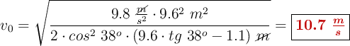 v_0  = \sqrt{\frac{9.8\ \frac{\cancel{m}}{s^2}\cdot 9.6^2\ m^2}{2\cdot cos^2\ 38^o\cdot (9.6\cdot tg\ 38^o - 1.1)\ \cancel{m}}}  = \fbox{\color[RGB]{192,0,0}{\bm{10.7\ \frac{m}{s}}}}