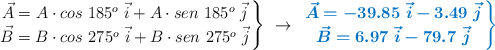 \left \vec{A} = A\cdot cos\ 185^o\ \vec{i} + A\cdot sen\ 185^o\ \vec{j} \atop \vec{B} = B\cdot cos\ 275^o\ \vec{i} + B\cdot sen\ 275^o\ \vec{j} \right \}\ \to\  {\color[RGB]{0,112,192}{\bm{\left \vec{A} = -39.85\ \vec{i} - 3.49\ \vec{j} \atop \vec{B} = 6.97\ \vec{i} - 79.7\ \vec{j} \right \}}}}