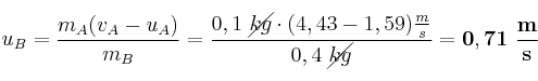 u_B = \frac{m_A(v_A - u_A)}{m_B} = \frac{0,1\ \cancel{kg}\cdot (4,43 - 1,59)\frac{m}{s}}{0,4\ \cancel{kg}} = \bf 0,71\ \frac{m}{s}