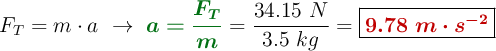 F_T = m\cdot a\ \to\ {\color[RGB]{2,112,20}{\bm{a = \frac{F_T}{m}}}} = \frac{34.15\ N}{3.5\ kg} = \fbox{\color[RGB]{192,0,0}{\bm{9.78\ m\cdot s^{-2}}}}