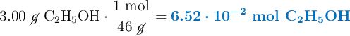 3.00\ \cancel{g}\ \ce{C2H5OH}\cdot \frac{1\ \text{mol}}{46\ \cancel{g}} = \color[RGB]{0,112,192}{\bm{6.52\cdot 10^{-2}}\ {\textbf{mol \ce{C2H5OH}}}}