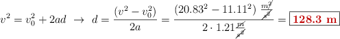 v^2 = v_0^2 + 2ad\ \to\ d = \frac{(v^2 - v_0^2)}{2a} = \frac{(20.83^2 - 11.11^2)\ \frac{m\cancel{^2}}{\cancel{s^2}}}{2\cdot 1.21\frac{\cancel{m}}{\cancel{s^2}}} = \fbox{\color[RGB]{192,0,0}{\bf 128.3\ m}}