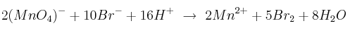 2(MnO_4)^- +10Br^-+ 16H^+\ \to\ 2Mn^{2+} + 5Br_2 + 8H_2O
